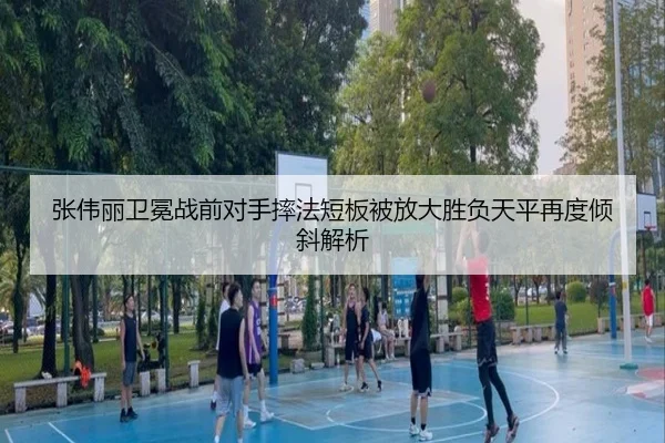 张伟丽卫冕战前对手摔法短板被放大胜负天平再度倾斜解析