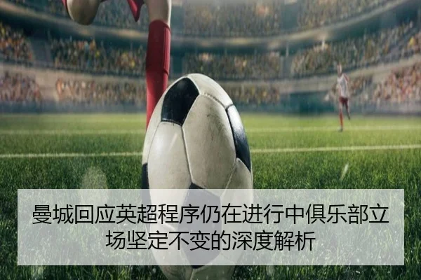 曼城回应英超程序仍在进行中俱乐部立场坚定不变的深度解析