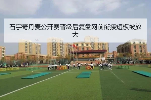 石宇奇丹麦公开赛晋级后复盘网前衔接短板被放大