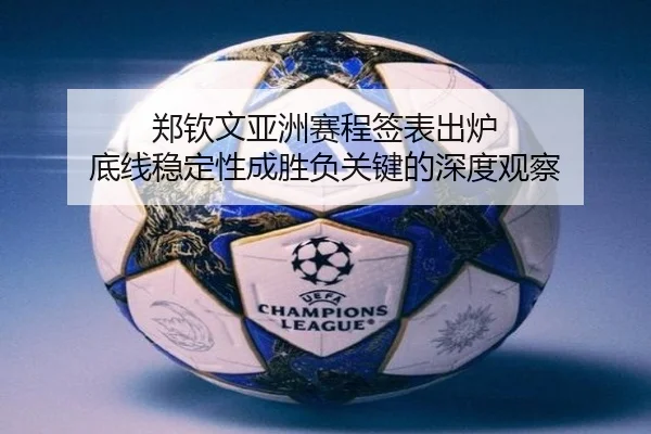 郑钦文亚洲赛程签表出炉 底线稳定性成胜负关键的深度观察